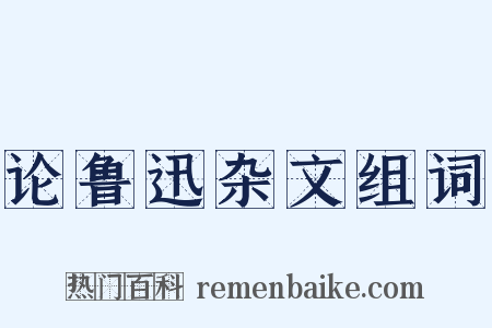 论鲁迅杂文组词是什么意思的图片